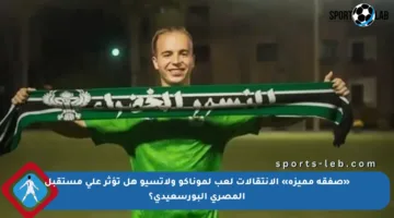 «صفقة مميزة» الإنتقالات لعب لموناكو ولاتسيو هل تؤثر على مستقبل المصري البورسعيدي؟